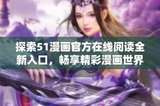探索51漫画官方在线阅读全新入口，畅享精彩漫画世界