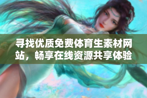 寻找优质免费体育生素材网站，畅享在线资源共享体验