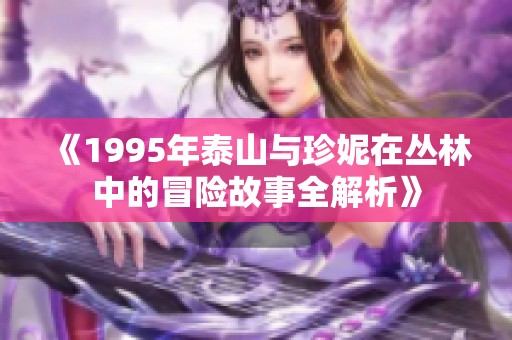 《1995年泰山与珍妮在丛林中的冒险故事全解析》