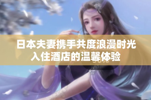 日本夫妻携手共度浪漫时光入住酒店的温馨体验