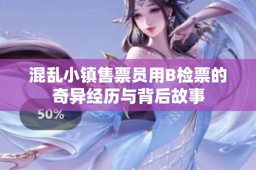 混乱小镇售票员用B检票的奇异经历与背后故事