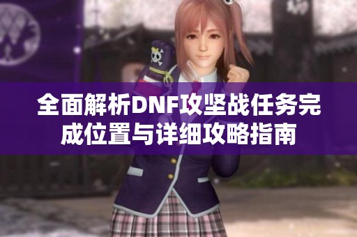 全面解析DNF攻坚战任务完成位置与详细攻略指南