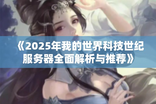 《2025年我的世界科技世纪服务器全面解析与推荐》