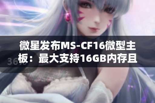 微星发布MS-CF16微型主板:最大支持16GB内存且接口丰富 微星发布MS-CF16微型主板:最大支持16GB内存且接口丰富