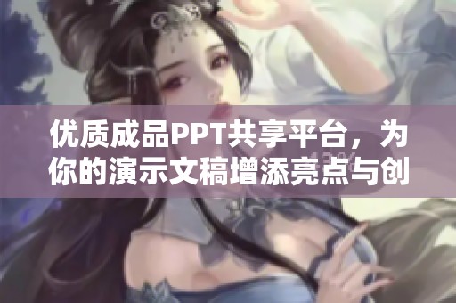 优质成品PPT共享平台，为你的演示文稿增添亮点与创意