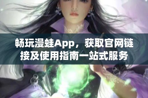 畅玩漫蛙App，获取官网链接及使用指南一站式服务