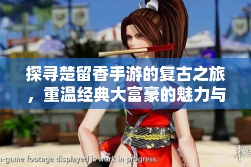 探寻楚留香手游的复古之旅,重温经典大富豪的魅力与乐趣 探寻楚留香手游的复古之旅,重温经典大富豪的魅力与乐趣