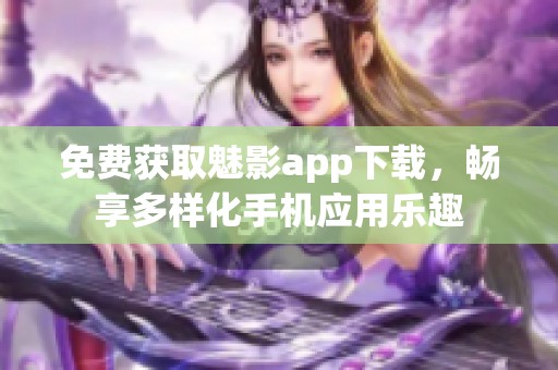免费获取魅影app下载，畅享多样化手机应用乐趣