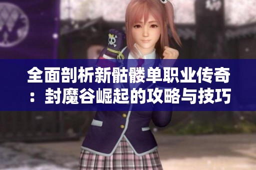 全面剖析新骷髅单职业传奇：封魔谷崛起的攻略与技巧分享