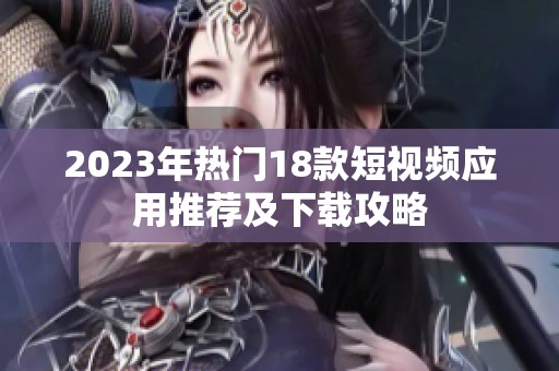 2023年热门18款短视频应用推荐及下载攻略