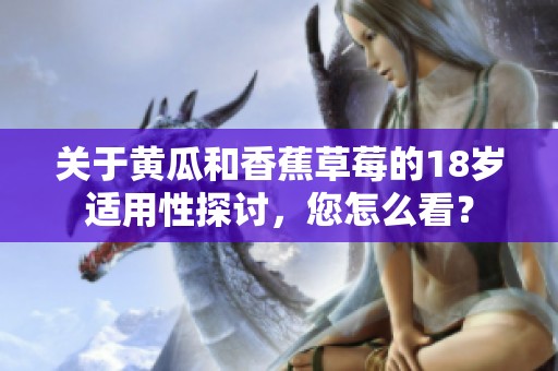 关于黄瓜和香蕉草莓的18岁适用性探讨，您怎么看？