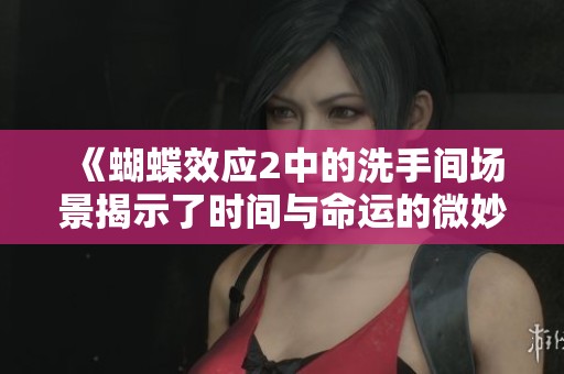 《蝴蝶效应2中的洗手间场景揭示了时间与命运的微妙关系》