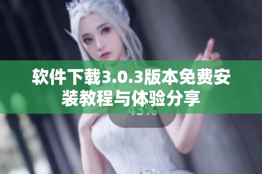 软件下载3.0.3版本免费安装教程与体验分享