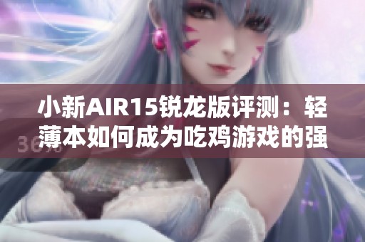 小新AIR15锐龙版评测：轻薄本如何成为吃鸡游戏的强大助手