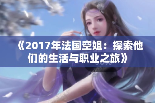 《2017年法国空姐：探索他们的生活与职业之旅》