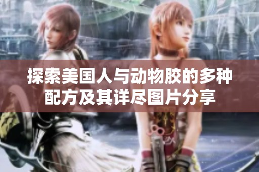 探索美国人与动物胶的多种配方及其详尽图片分享