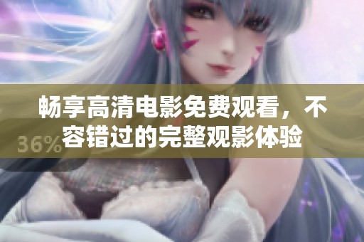 畅享高清电影免费观看，不容错过的完整观影体验