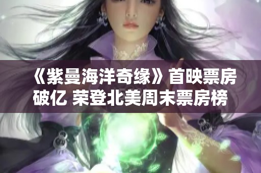 《紫曼海洋奇缘》首映票房破亿 荣登北美周末票房榜首