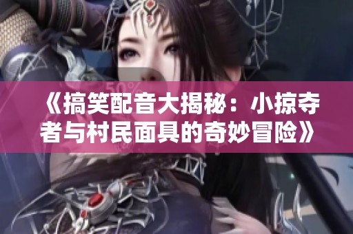 《搞笑配音大揭秘：小掠夺者与村民面具的奇妙冒险》