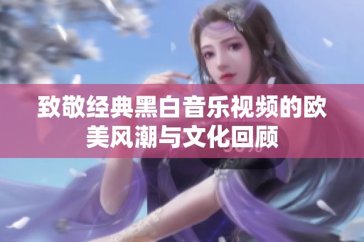 致敬经典黑白音乐视频的欧美风潮与文化回顾