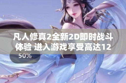 凡人修真2全新2D即时战斗体验 进入游戏享受高达120%返利活动