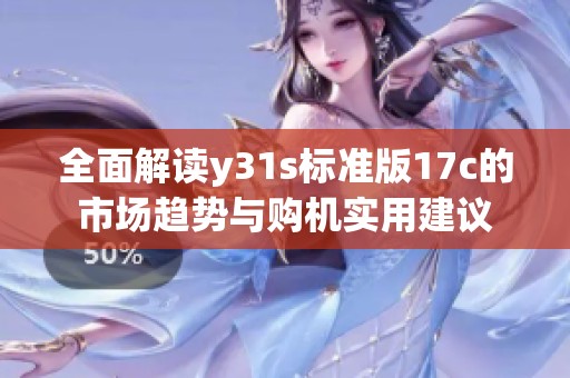 全面解读y31s标准版17c的市场趋势与购机实用建议