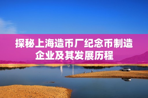 探秘上海造币厂纪念币制造企业及其发展历程 探秘上海造币厂纪念币制造企业及其发展历程