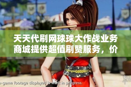 天天代刷网球球大作战业务商城提供超值刷赞服务，价格全网最低