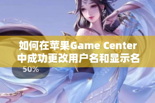 如何在苹果Game Center中成功更改用户名和显示名称的方法揭秘