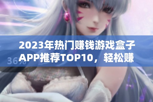 2023年热门赚钱游戏盒子APP推荐TOP10，轻松赚取额外收入攻略