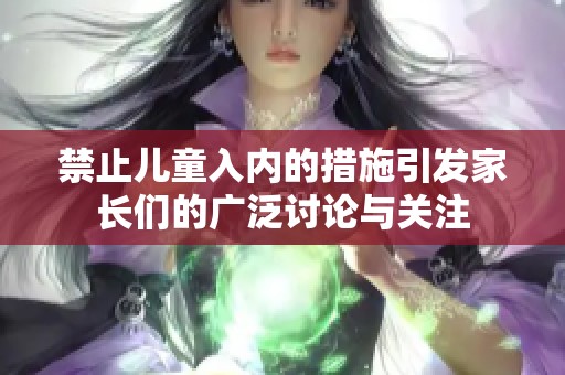 禁止儿童入内的措施引发家长们的广泛讨论与关注