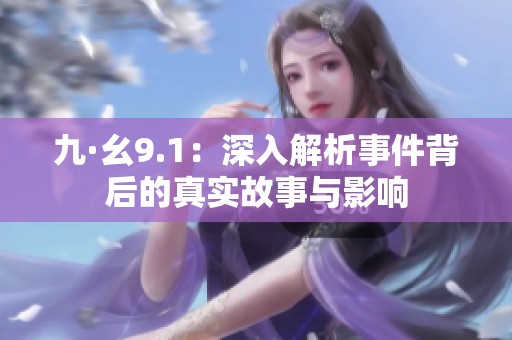 九·幺9.1：深入解析事件背后的真实故事与影响
