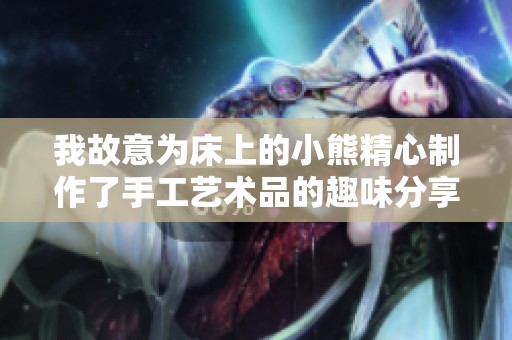 我故意为床上的小熊精心制作了手工艺术品的趣味分享