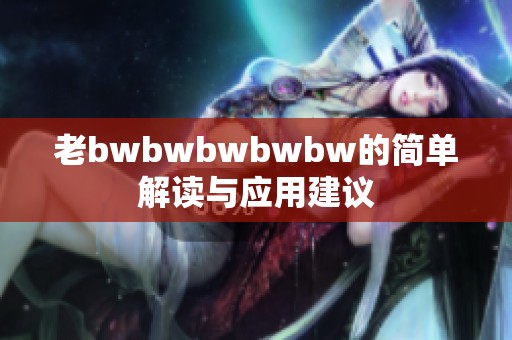 老bwbwbwbwbw的简单解读与应用建议