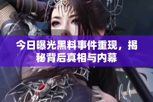 今日曝光黑料事件重现，揭秘背后真相与内幕