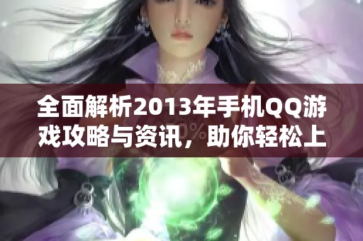 全面解析2013年手机QQ游戏攻略与资讯,助你轻松上手 全面解析2013年手机QQ游戏攻略与资讯,助你轻松上手