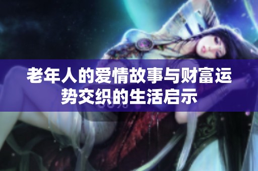 老年人的爱情故事与财富运势交织的生活启示