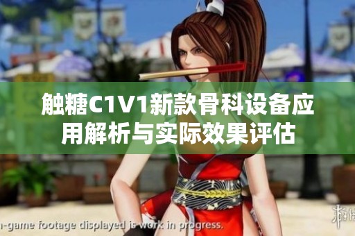 触糖C1V1新款骨科设备应用解析与实际效果评估