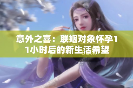 意外之喜：联姻对象怀孕11小时后的新生活希望