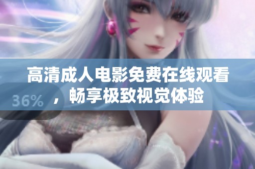 高清成人电影免费在线观看，畅享极致视觉体验