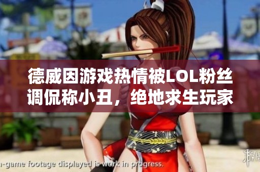 德威因游戏热情被LOL粉丝调侃称小丑，绝地求生玩家力挺他