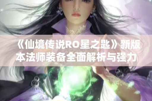 《仙境传说RO星之匙》新版本法师装备全面解析与强力推荐攻略