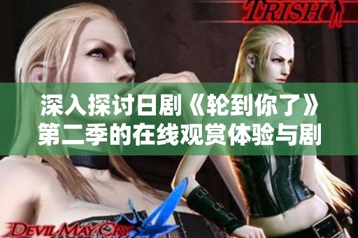 深入探讨日剧《轮到你了》第二季的在线观赏体验与剧情分析