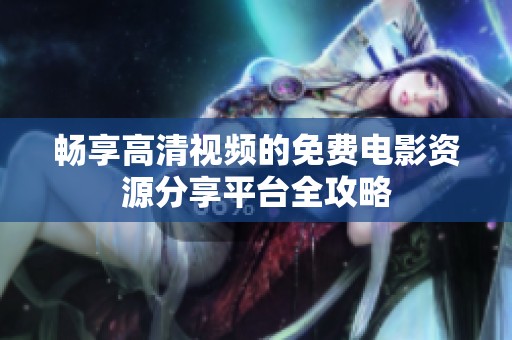 畅享高清视频的免费电影资源分享平台全攻略
