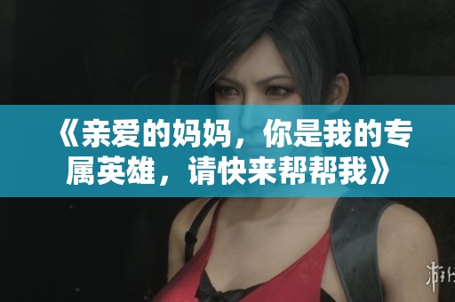 《亲爱的妈妈，你是我的专属英雄，请快来帮帮我》