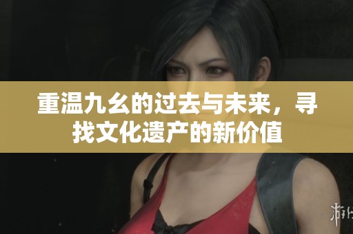 重温九幺的过去与未来，寻找文化遗产的新价值