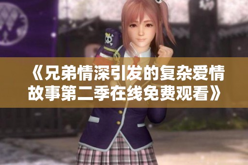 《兄弟情深引发的复杂爱情故事第二季在线免费观看》