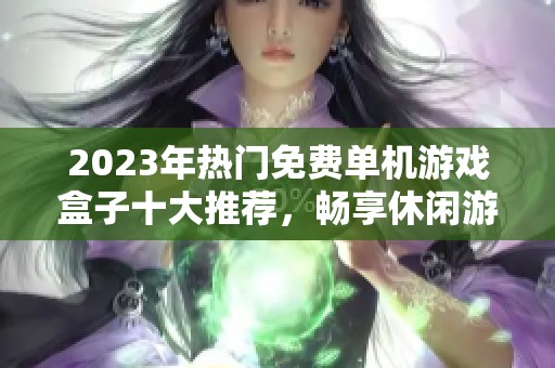 2023年热门免费单机游戏盒子十大推荐，畅享休闲游戏乐趣