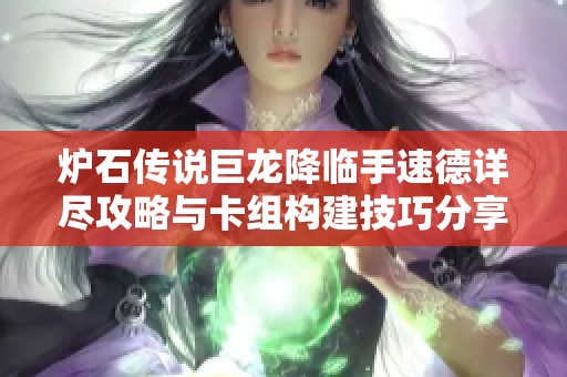 炉石传说巨龙降临手速德详尽攻略与卡组构建技巧分享