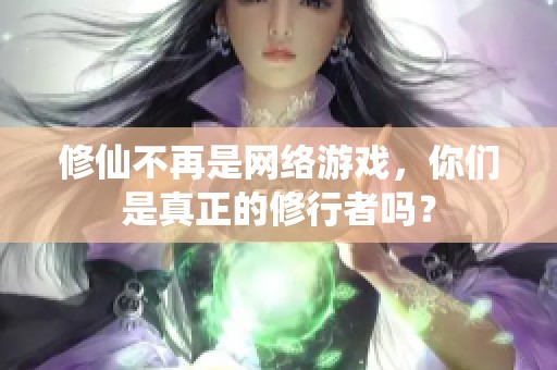 修仙不再是网络游戏，你们是真正的修行者吗？